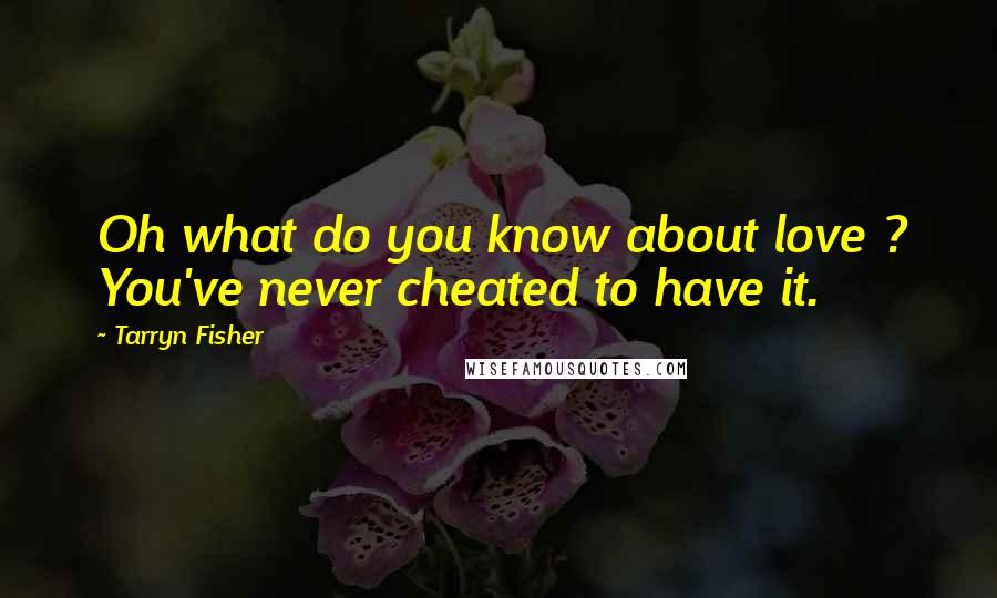 Tarryn Fisher Quotes: Oh what do you know about love ? You've never cheated to have it.
