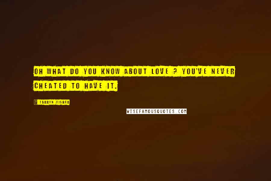 Tarryn Fisher Quotes: Oh what do you know about love ? You've never cheated to have it.