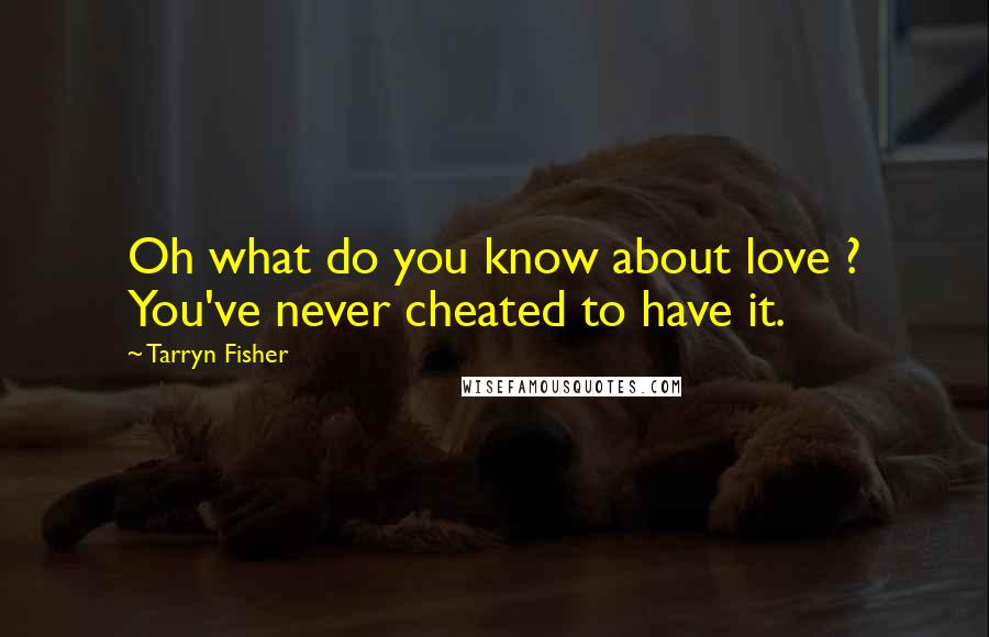 Tarryn Fisher Quotes: Oh what do you know about love ? You've never cheated to have it.