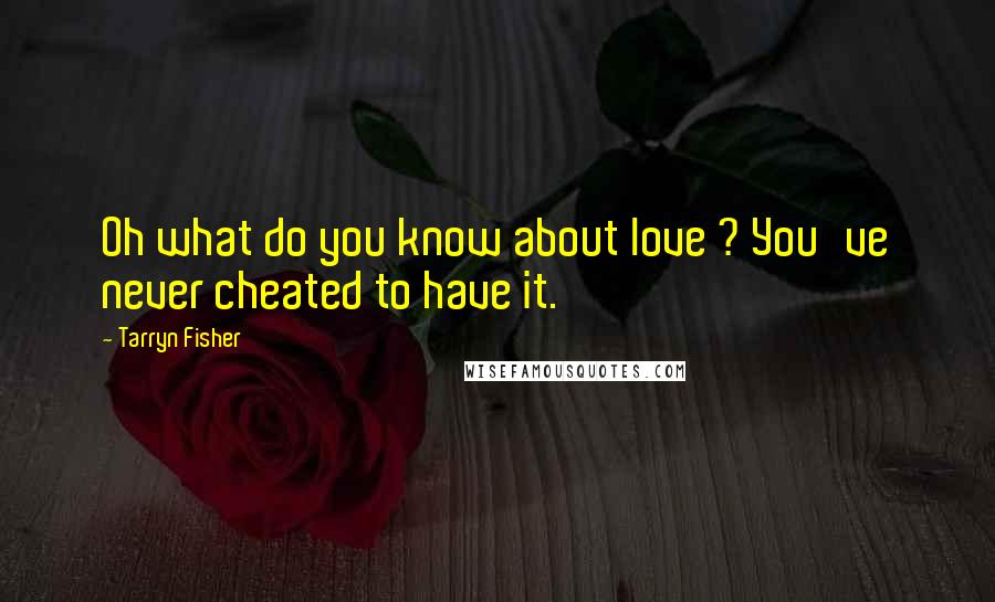 Tarryn Fisher Quotes: Oh what do you know about love ? You've never cheated to have it.