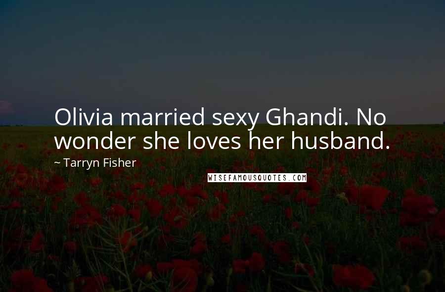 Tarryn Fisher Quotes: Olivia married sexy Ghandi. No wonder she loves her husband.
