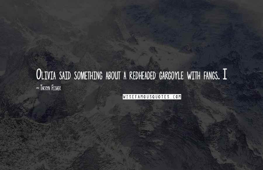 Tarryn Fisher Quotes: Olivia said something about a redheaded gargoyle with fangs. I