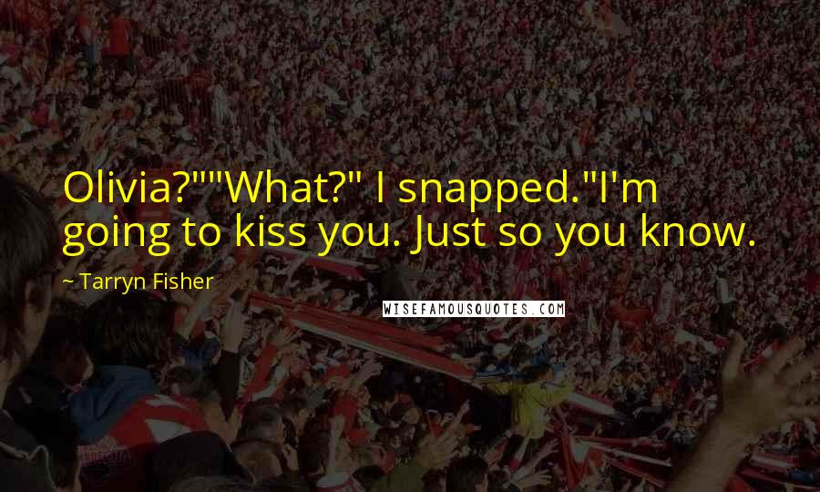 Tarryn Fisher Quotes: Olivia?""What?" I snapped."I'm going to kiss you. Just so you know.