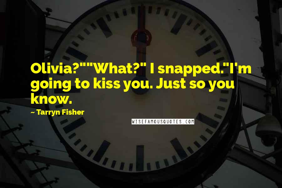 Tarryn Fisher Quotes: Olivia?""What?" I snapped."I'm going to kiss you. Just so you know.