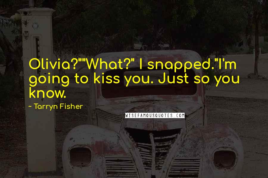 Tarryn Fisher Quotes: Olivia?""What?" I snapped."I'm going to kiss you. Just so you know.