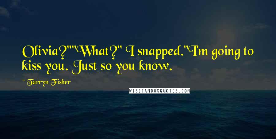 Tarryn Fisher Quotes: Olivia?""What?" I snapped."I'm going to kiss you. Just so you know.