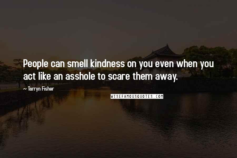 Tarryn Fisher Quotes: People can smell kindness on you even when you act like an asshole to scare them away.