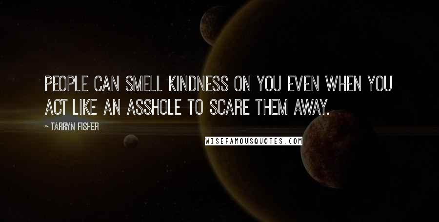 Tarryn Fisher Quotes: People can smell kindness on you even when you act like an asshole to scare them away.