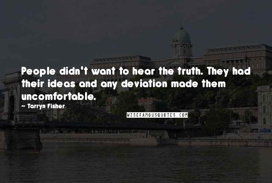 Tarryn Fisher Quotes: People didn't want to hear the truth. They had their ideas and any deviation made them uncomfortable.