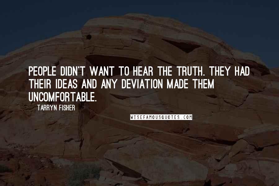 Tarryn Fisher Quotes: People didn't want to hear the truth. They had their ideas and any deviation made them uncomfortable.