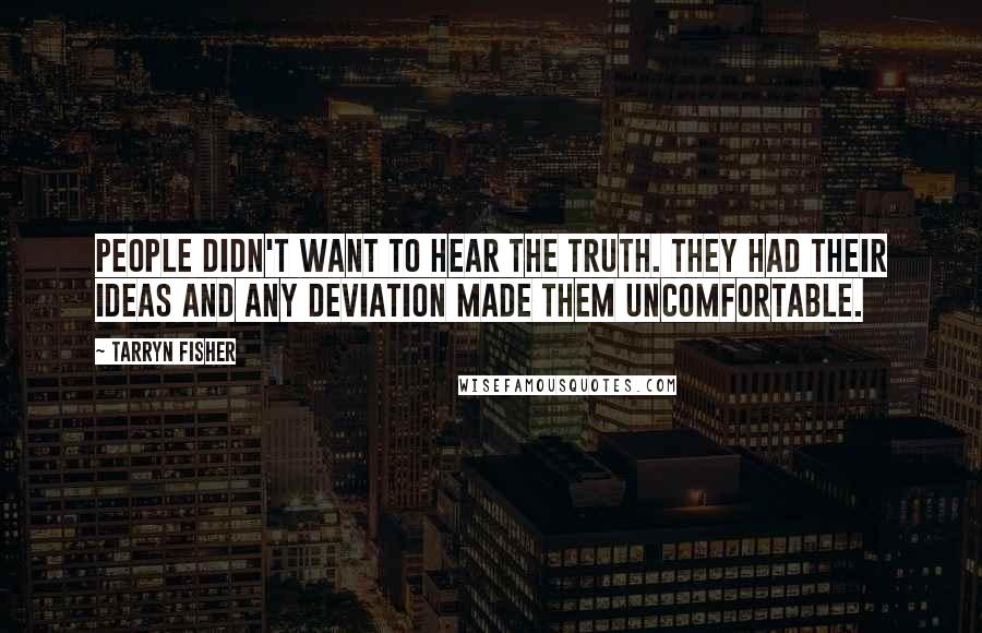 Tarryn Fisher Quotes: People didn't want to hear the truth. They had their ideas and any deviation made them uncomfortable.