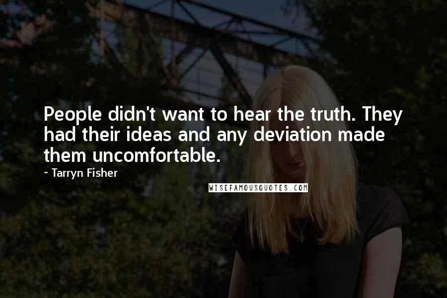 Tarryn Fisher Quotes: People didn't want to hear the truth. They had their ideas and any deviation made them uncomfortable.