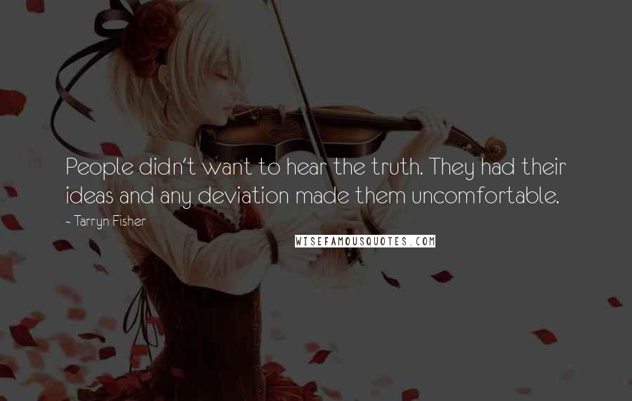 Tarryn Fisher Quotes: People didn't want to hear the truth. They had their ideas and any deviation made them uncomfortable.