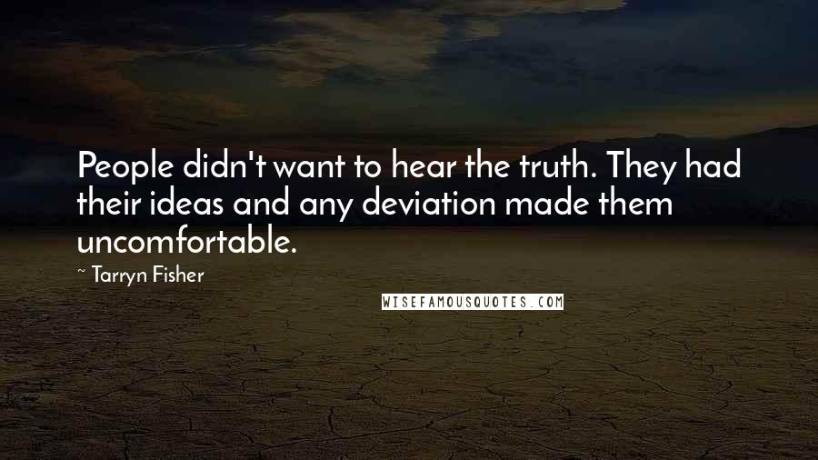 Tarryn Fisher Quotes: People didn't want to hear the truth. They had their ideas and any deviation made them uncomfortable.