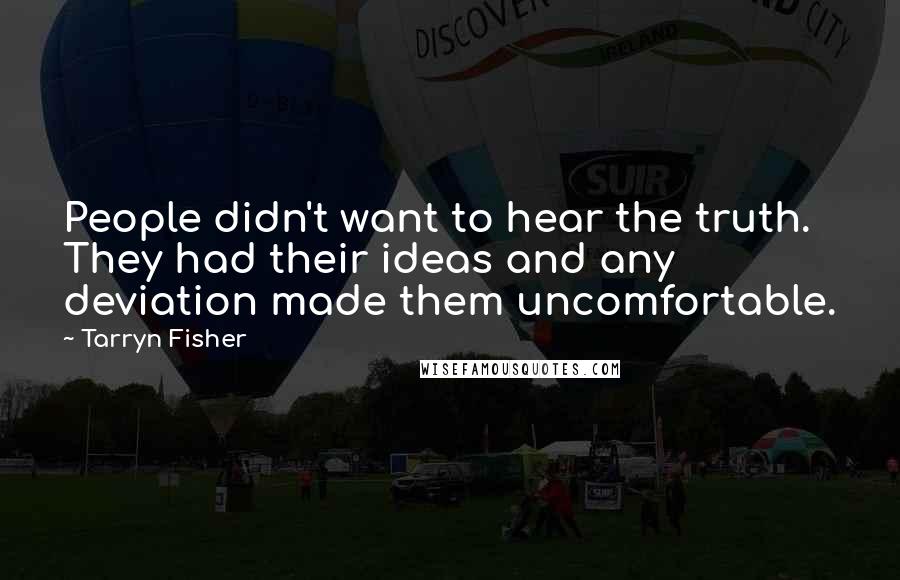 Tarryn Fisher Quotes: People didn't want to hear the truth. They had their ideas and any deviation made them uncomfortable.