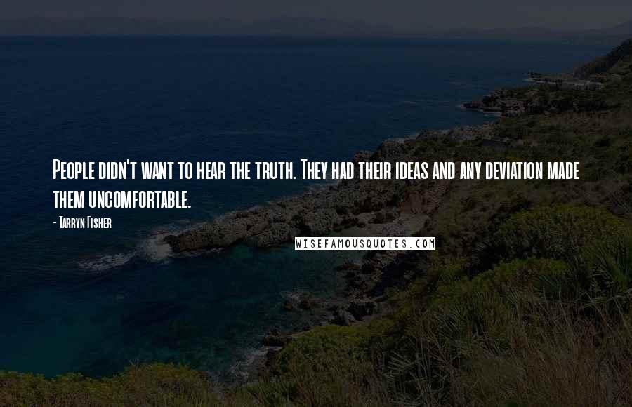 Tarryn Fisher Quotes: People didn't want to hear the truth. They had their ideas and any deviation made them uncomfortable.