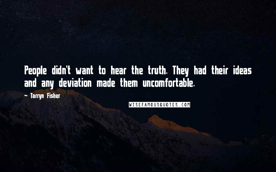 Tarryn Fisher Quotes: People didn't want to hear the truth. They had their ideas and any deviation made them uncomfortable.