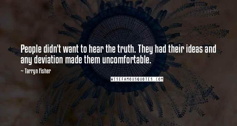 Tarryn Fisher Quotes: People didn't want to hear the truth. They had their ideas and any deviation made them uncomfortable.