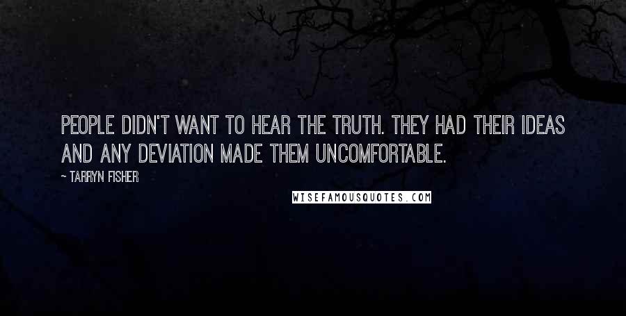 Tarryn Fisher Quotes: People didn't want to hear the truth. They had their ideas and any deviation made them uncomfortable.