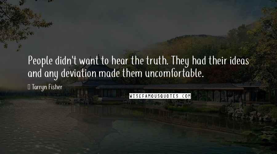 Tarryn Fisher Quotes: People didn't want to hear the truth. They had their ideas and any deviation made them uncomfortable.