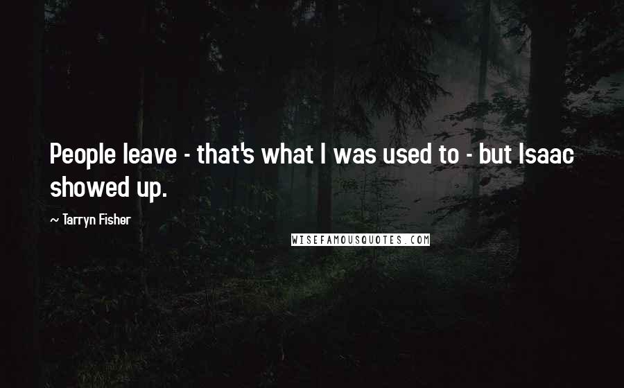 Tarryn Fisher Quotes: People leave - that's what I was used to - but Isaac showed up.