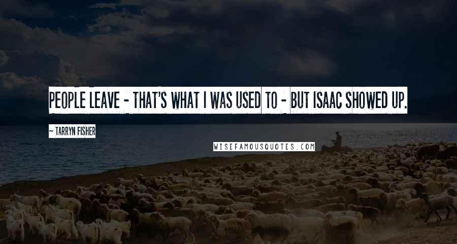 Tarryn Fisher Quotes: People leave - that's what I was used to - but Isaac showed up.