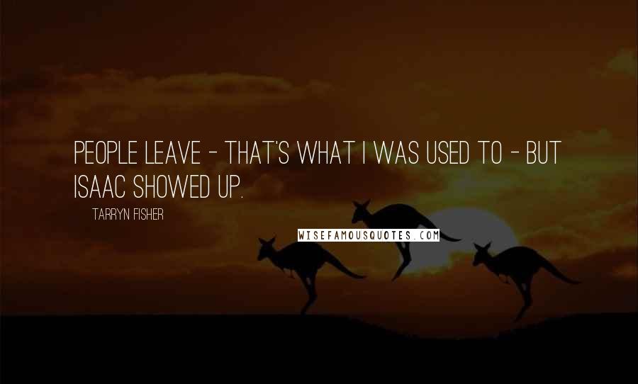 Tarryn Fisher Quotes: People leave - that's what I was used to - but Isaac showed up.