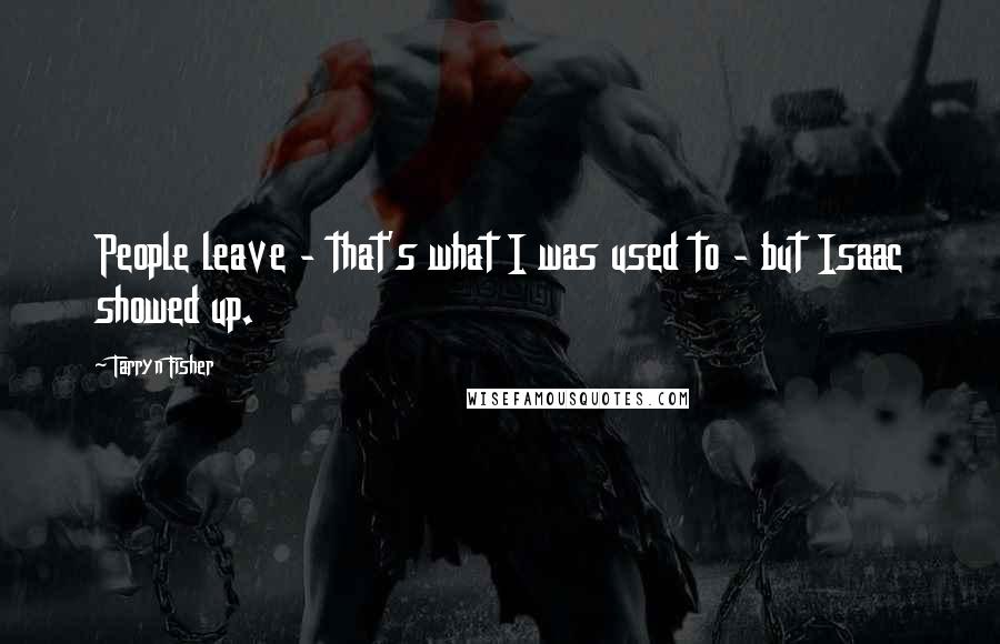 Tarryn Fisher Quotes: People leave - that's what I was used to - but Isaac showed up.