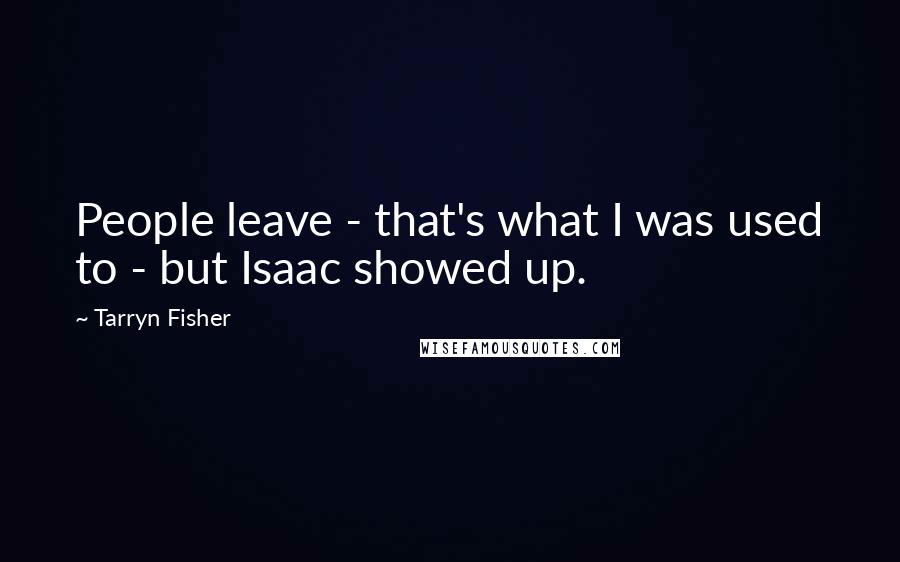 Tarryn Fisher Quotes: People leave - that's what I was used to - but Isaac showed up.