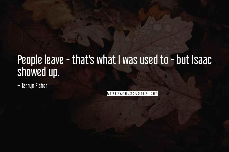 Tarryn Fisher Quotes: People leave - that's what I was used to - but Isaac showed up.