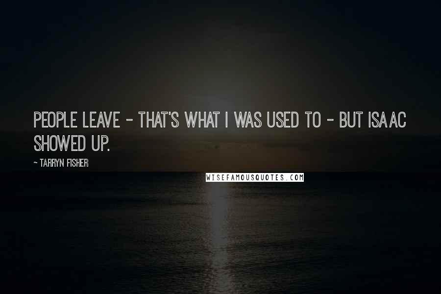 Tarryn Fisher Quotes: People leave - that's what I was used to - but Isaac showed up.