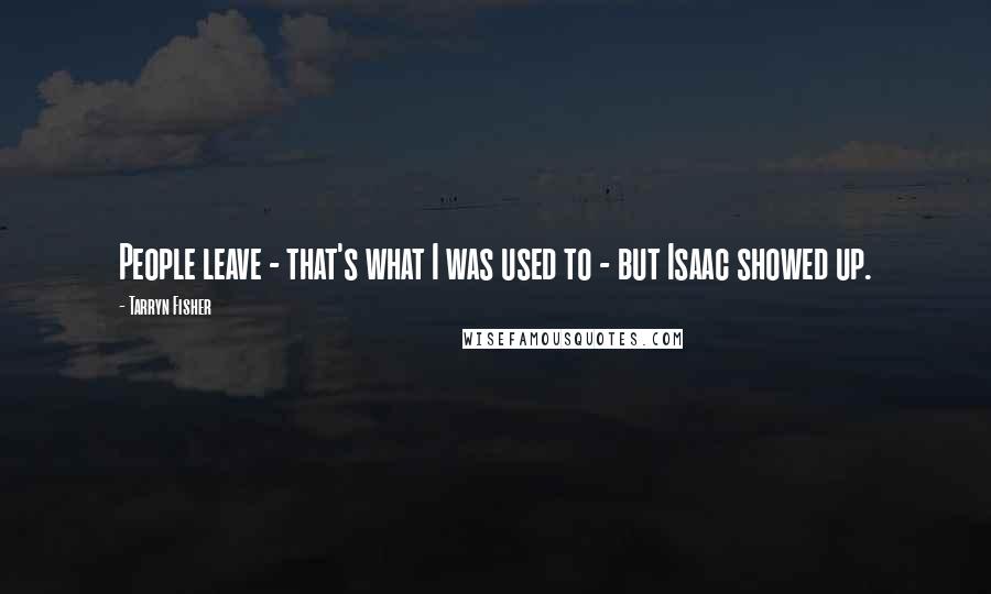 Tarryn Fisher Quotes: People leave - that's what I was used to - but Isaac showed up.