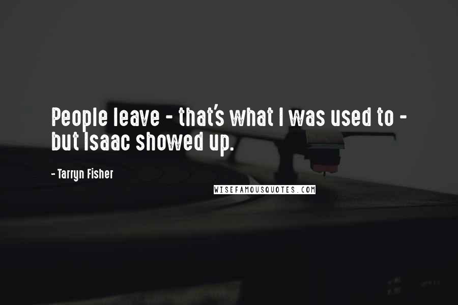 Tarryn Fisher Quotes: People leave - that's what I was used to - but Isaac showed up.