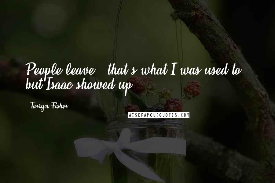Tarryn Fisher Quotes: People leave - that's what I was used to - but Isaac showed up.