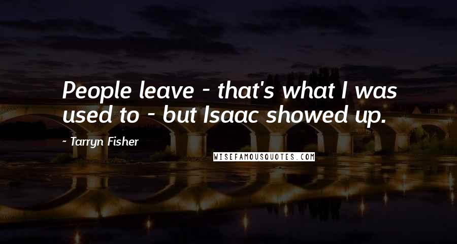 Tarryn Fisher Quotes: People leave - that's what I was used to - but Isaac showed up.