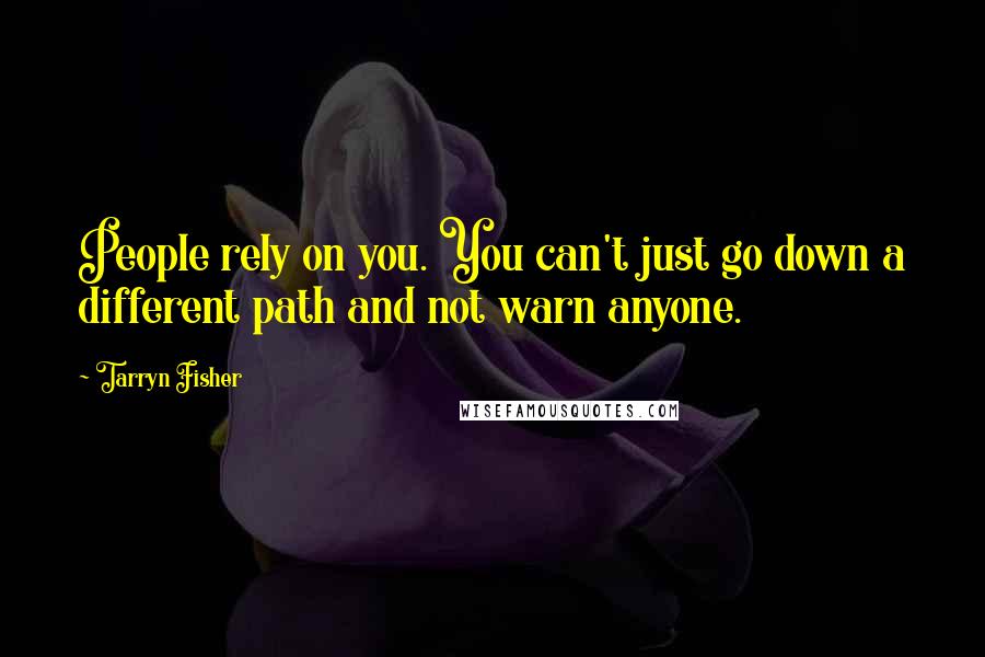 Tarryn Fisher Quotes: People rely on you. You can't just go down a different path and not warn anyone.