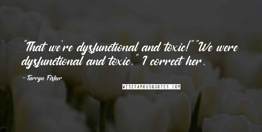 Tarryn Fisher Quotes: "That we're dysfunctional and toxic!""We were dysfunctional and toxic," I correct her.