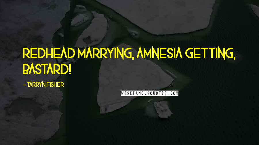 Tarryn Fisher Quotes: Redhead marrying, amnesia getting, bastard!