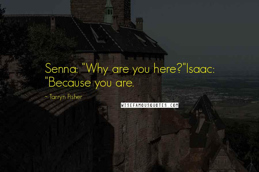 Tarryn Fisher Quotes: Senna: "Why are you here?"Isaac: "Because you are.
