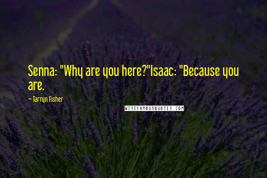 Tarryn Fisher Quotes: Senna: "Why are you here?"Isaac: "Because you are.