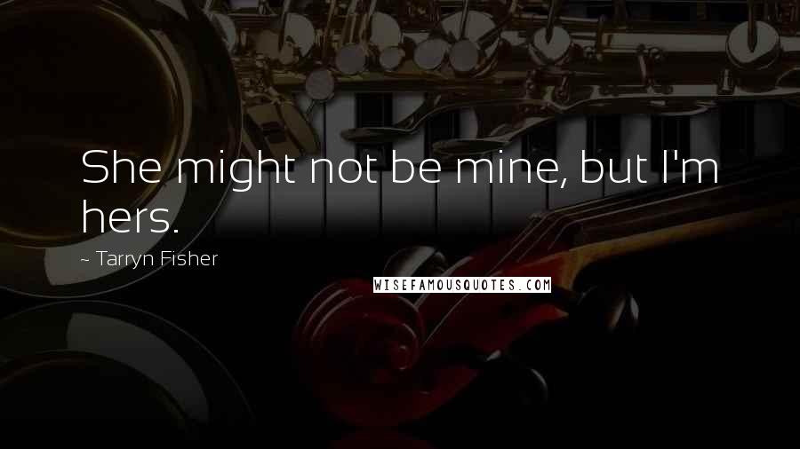 Tarryn Fisher Quotes: She might not be mine, but I'm hers.