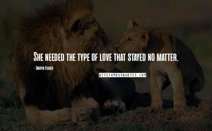 Tarryn Fisher Quotes: She needed the type of love that stayed no matter.