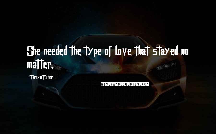 Tarryn Fisher Quotes: She needed the type of love that stayed no matter.