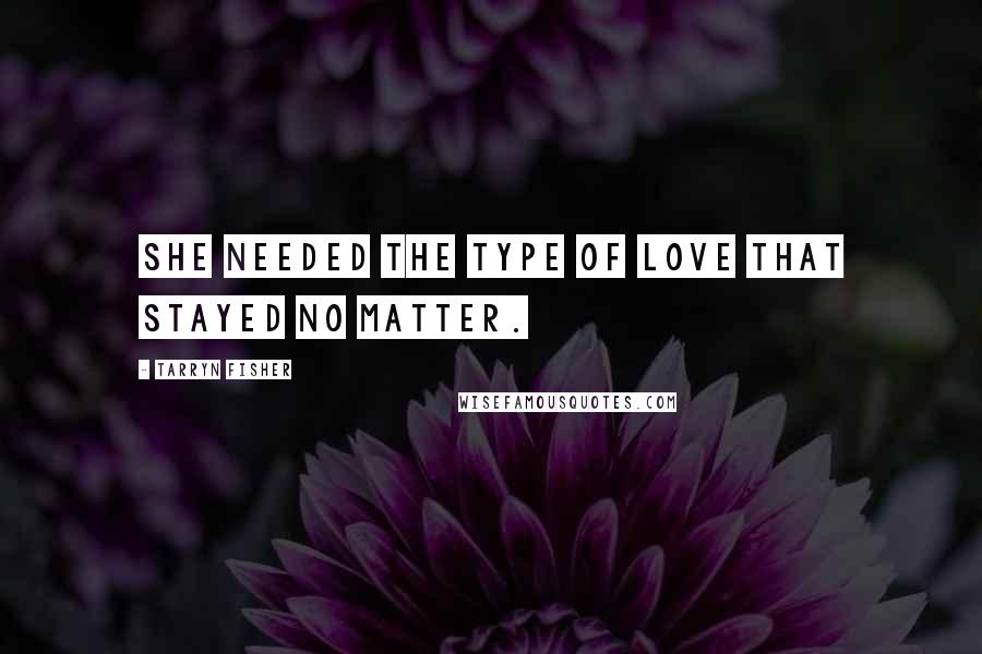 Tarryn Fisher Quotes: She needed the type of love that stayed no matter.