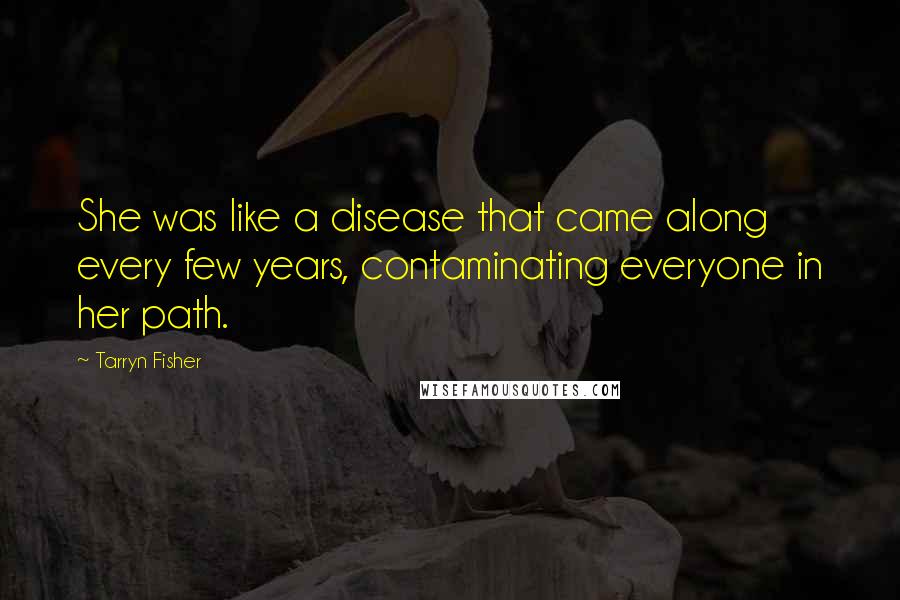 Tarryn Fisher Quotes: She was like a disease that came along every few years, contaminating everyone in her path.