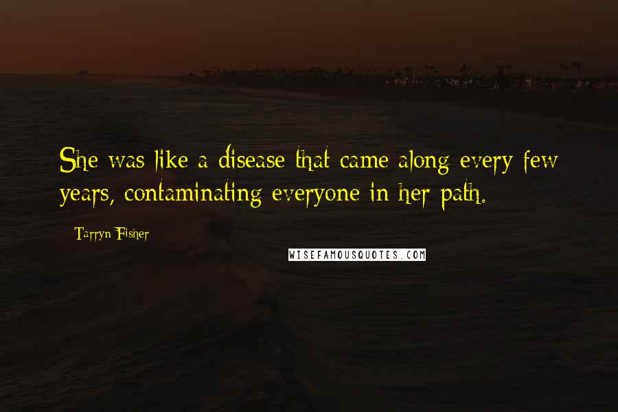 Tarryn Fisher Quotes: She was like a disease that came along every few years, contaminating everyone in her path.