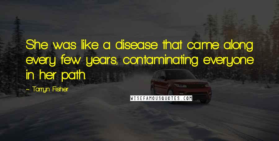 Tarryn Fisher Quotes: She was like a disease that came along every few years, contaminating everyone in her path.