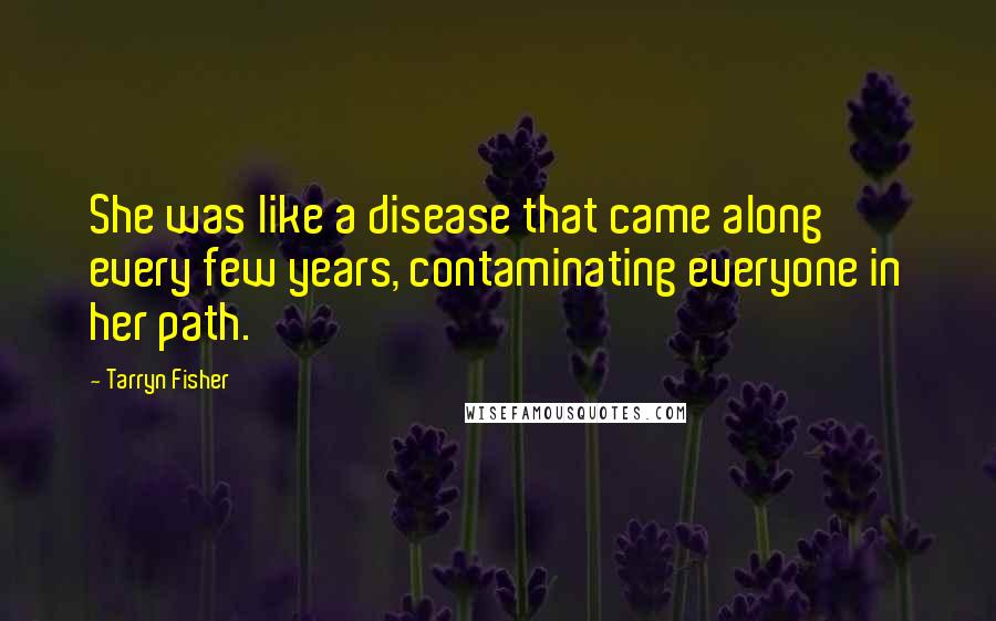 Tarryn Fisher Quotes: She was like a disease that came along every few years, contaminating everyone in her path.