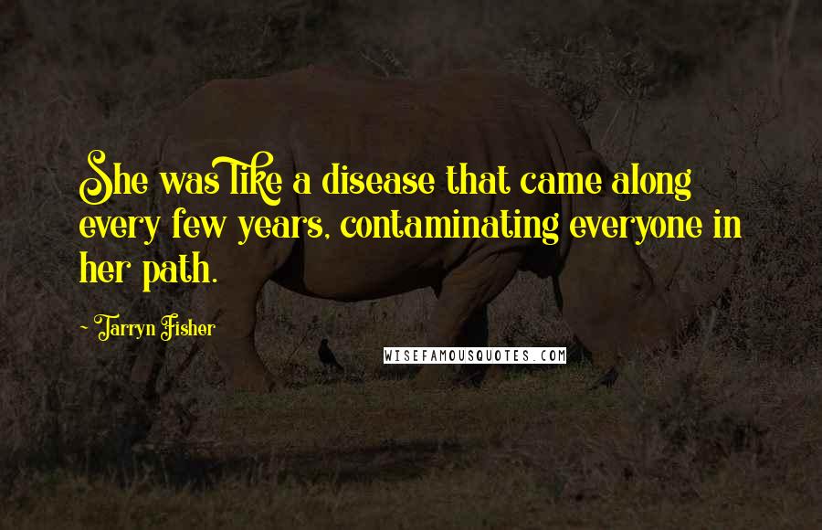 Tarryn Fisher Quotes: She was like a disease that came along every few years, contaminating everyone in her path.