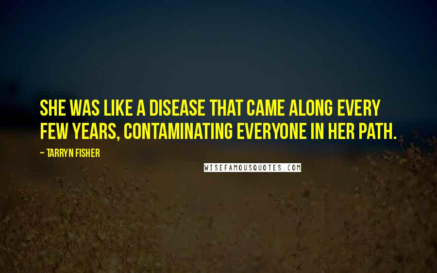 Tarryn Fisher Quotes: She was like a disease that came along every few years, contaminating everyone in her path.